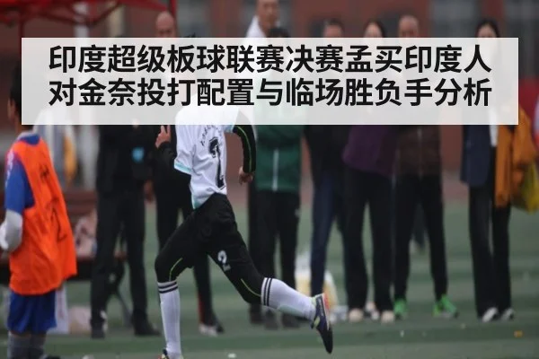 印度超级板球联赛决赛孟买印度人对金奈投打配置与临场胜负手分析 | kaiyun sports
